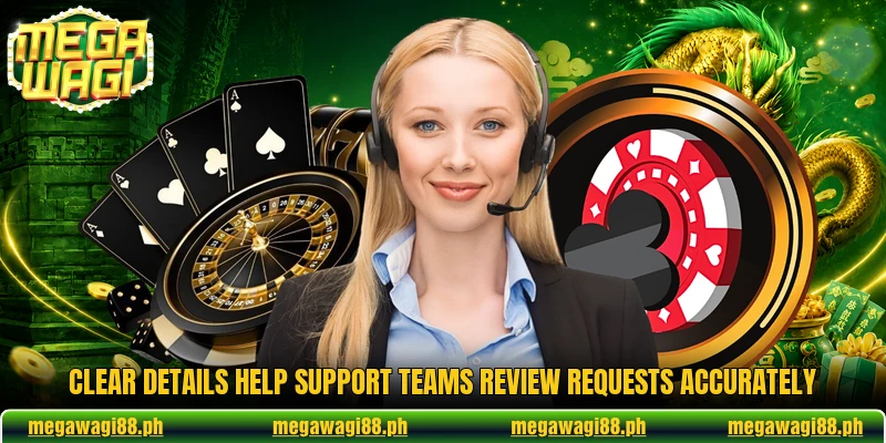 Clear details help support teams review requests accurately