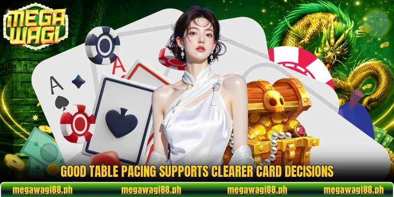 Good table pacing supports clearer card decisions